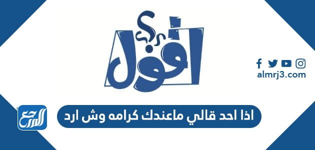 اذا احد قالي ماعندك كرامه وش ارد