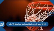اذا كان سعر الدخول لمشاهدة لعبة كرة السلة ١٥ ريالا