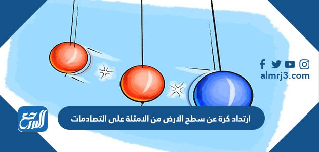 ارتداد كرة عن سطح الارض من الامثلة على التصادمات
