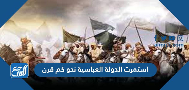 استمرت الدولة العباسية نحو كم قرن