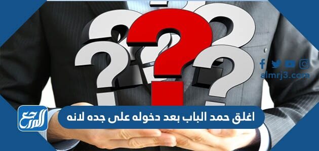 اغلق حمد الباب بعد دخوله على جده لانه