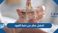 افضل عطر من نخبة العود رجالي ونسائي 2025
