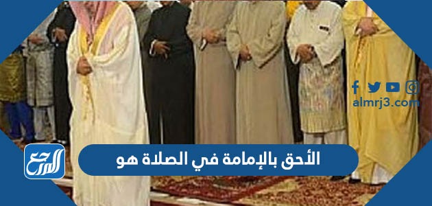 الأحق بالإمامة في الصلاة هو