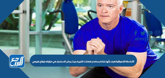 الأنشطة اللاهوائية تعرف بأنها نشاط يستخدم لعضلات الكبيرة بحيث يمكن الاستمرار في مزاولته بايقاع طبيعي