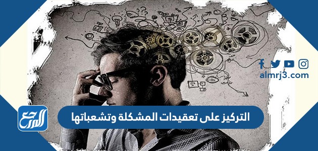 التركيز على تعقيدات المشكلة وتشعباتها