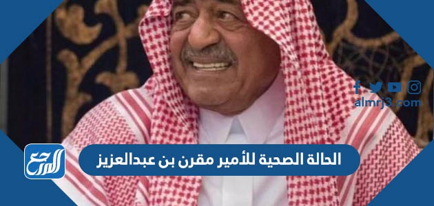الحالة الصحية للأمير مقرن بن عبدالعزيز