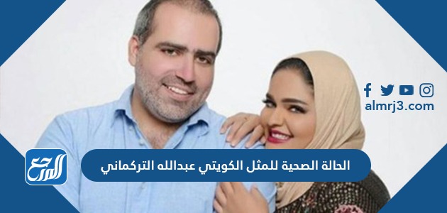 الحالة الصحية للمثل الكويتي عبدالله التركماني