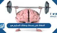 الحفاظ على جسمك وعقلك السليم هو
