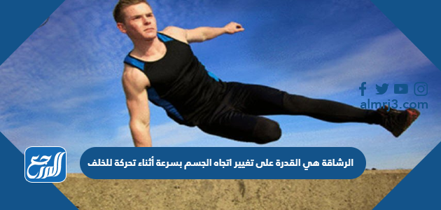 الرشاقة هي القدرة على تغيير اتجاه الجسم بسرعة أثناء تحركة للخلف