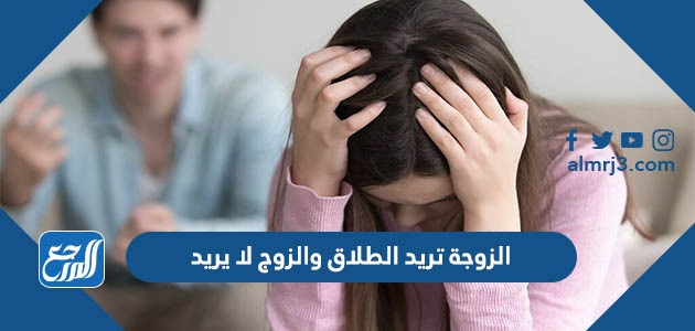 الزوجة تريد الطلاق والزوج لا يريد