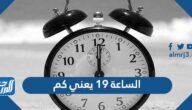 الساعة 19 يعني كم