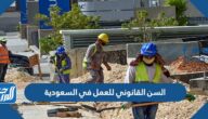 السن القانوني للعمل في السعودية 2025