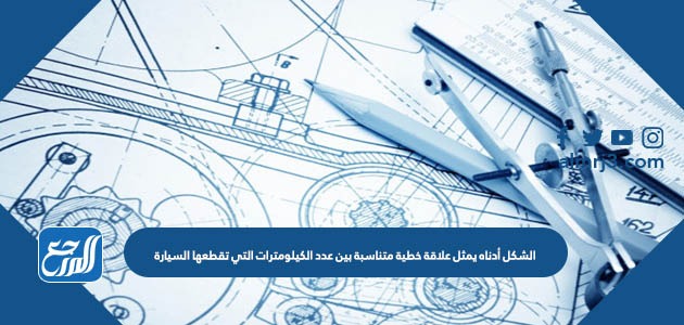 الشكل أدناه يمثل علاقة خطية متناسبة بين عدد الكيلومترات التي تقطعها السيارة