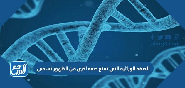 الصفه الوراثيه التي تمنع صفه اخرى من الظهور تسمى