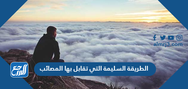 الطريقة السليمة التي تقابل بها المصائب الطريقة السليمة التي تقابل بها المصائب
