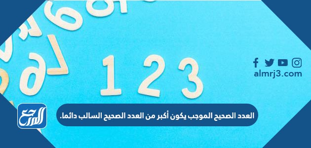 العدد الصحيح الموجب يكون أكبر من العدد الصحيح السالب دائما.