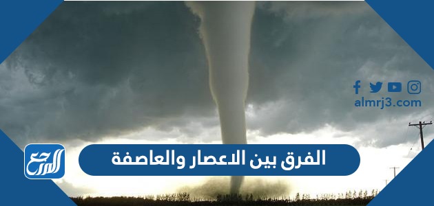 الفرق بين الاعصار والعاصفة