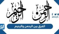 ما الفرق بين الرحمن والرحيم