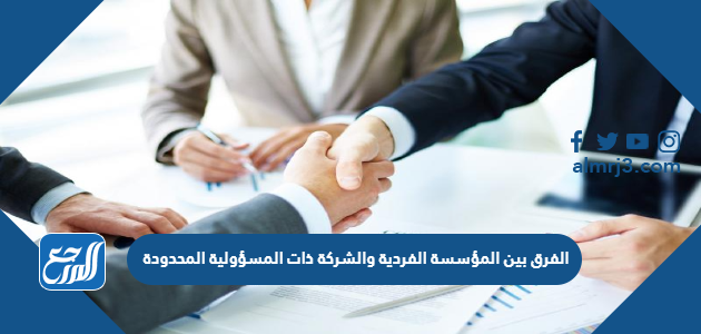 الفرق بين المؤسسة الفردية والشركة ذات المسؤولية المحدودة
