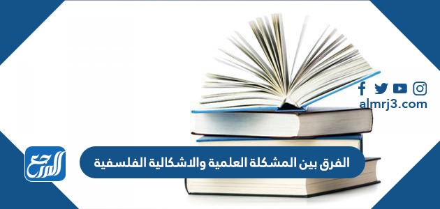 الفرق بين المشكلة العلمية والاشكالية الفلسفية