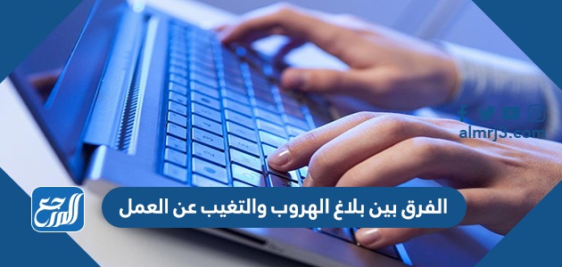 الفرق بين بلاغ الهروب والتغيب عن العمل