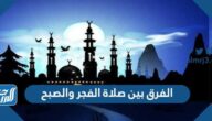 الفرق بين صلاة الفجر والصبح