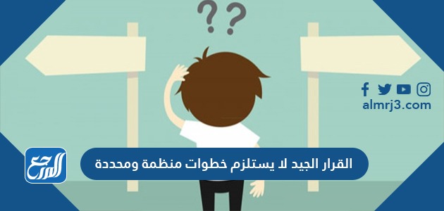 القرار الجيد لا يستلزم خطوات منظمة ومحددة