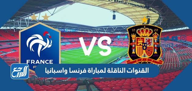 القنوات الناقلة لمباراة فرنسا واسبانيا