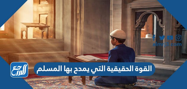 القوة الحقيقية التي يمدح بها المسلم