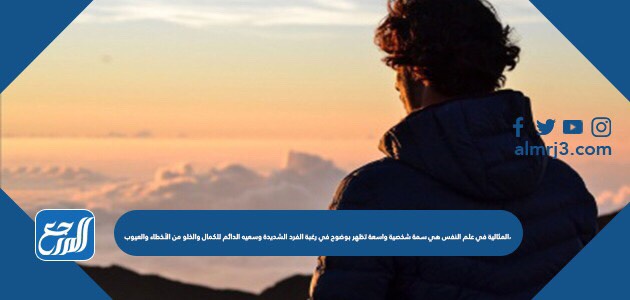 المثالية في علم النفس هي سمة شخصية واسعة تظهر بوضوح في رغبة الفرد الشديدة وسعيه الدائم للكمال والخلو من الأخطاء والعيوب،