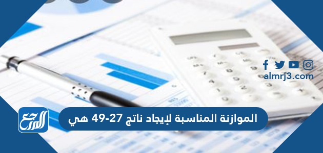 الموازنة المناسبة لإيجاد ناتج ٤٩-٢٧ هي