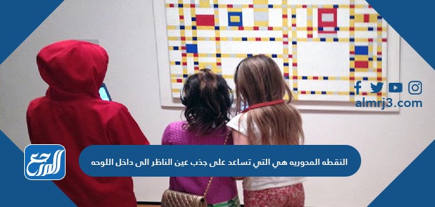 النقطه المحوريه هي التي تساعد على جذب عين الناظر الى داخل اللوحه