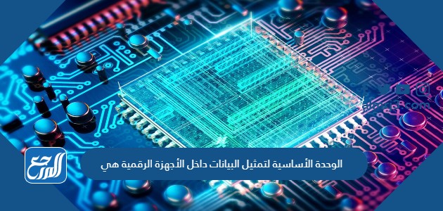 الوحدة الأساسية لتمثيل البيانات داخل الأجهزة الرقمية هي