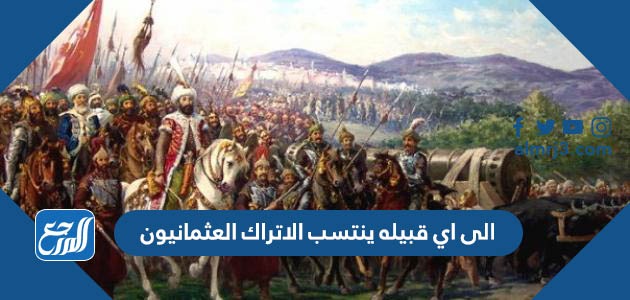 الى اي قبيله ينتسب الاتراك العثمانيون