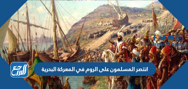 انتصر المسلمون على الروم في المعركة البحرية