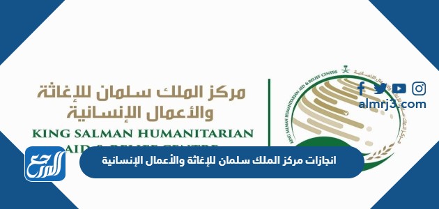 انجازات مركز الملك سلمان للإغاثة والأعمال الإنسانية