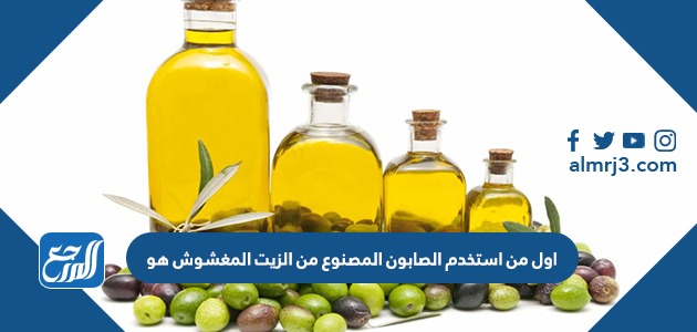 اول من استخدم الصابون المصنوع من الزيت المغشوش هو