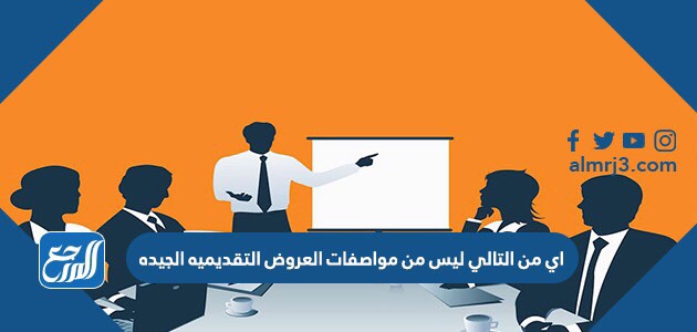 اي من التالي ليس من مواصفات العروض التقديمية الجيدة