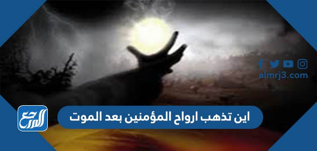 اين تذهب ارواح المؤمنين بعد الموت