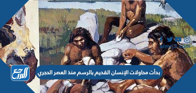 بدأت محاولات الإنسان القديم بالرسم منذ العصر الحجري