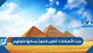 بنيت الأهرامات؛ لتكون قصوراً يسكنها ملوكهم.