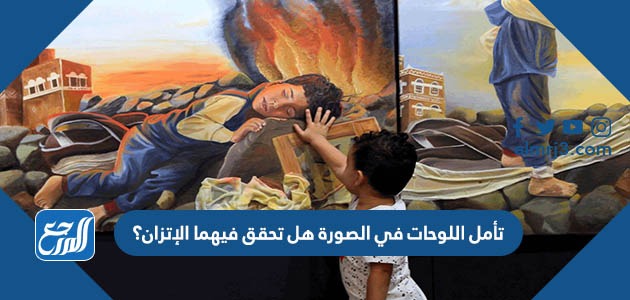 تأمل اللوحات في الصورة هل تحقق فيهما الإتزان