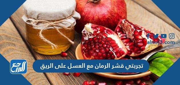 تجربتي قشر الرمان مع العسل على الريق
