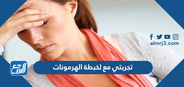 تجربتي مع لخبطة الهرمونات