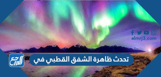 تحدث ظاهرة الشفق القطبي في