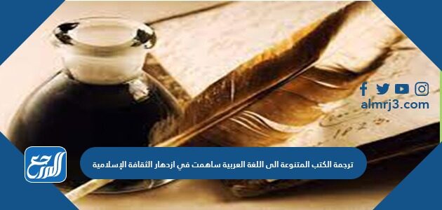 ترجمة الكتب المتنوعة الى اللغة العربية ساهمت في ازدهار الثقافة الإسلامية