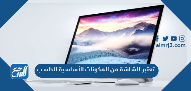 تعتبر الشاشة من المكونات الأساسية للحاسب