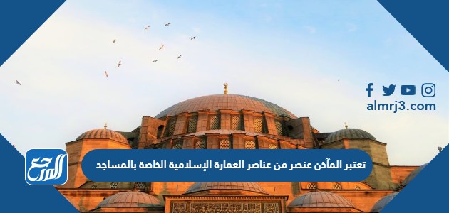 تعتبر المآذن والقبب من عناصر العمارة الإسلامية