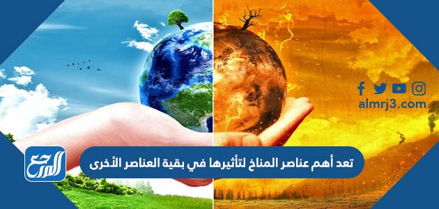 تعد أهم عناصر المناخ لتأثيرها في بقية العناصر الأخرى