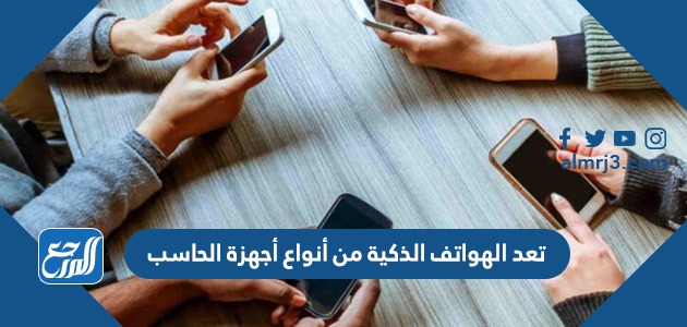 تعد الهواتف الذكية من أنواع أجهزة الحاسب